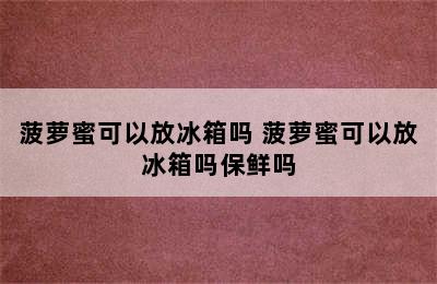 菠萝蜜可以放冰箱吗 菠萝蜜可以放冰箱吗保鲜吗